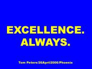 EXCELLENCE. ALWAYS. Tom Peters/26April2006/Phoenix