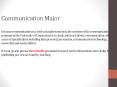 Communication Major Because communication is a vital social phenomenon, the mission of the communication program at the University of Connecticut is to study and teach about communication with areas of specialization including interpersonal, persuasion, PowerPoint PPT Presentation