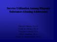 Service Utilization Among Hispanic Substance-Abusing Adolescents PowerPoint PPT Presentation
