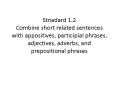 Stnadard 1.2 Combine short related sentences with appositives, participial phrases, adjectives, adverbs, and prepositional phrases PowerPoint PPT Presentation