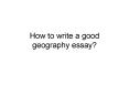 How to write a good geography essay? PowerPoint PPT Presentation