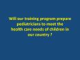Will our training program prepare pediatricians to meet the health care needs of children in our country ? PowerPoint PPT Presentation