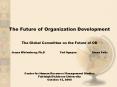 The Future of Organization Development  The Global Committee on the Future of OD                                       Jeana Wirtenberg, Ph.D         Ted Nguyen         Elena Feliz  Center for PowerPoint PPT Presentation