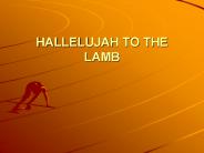 HALLELUJAH TO THE LAMB