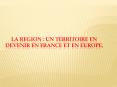 LA REGION : UN TERRITOIRE EN DEVENIR EN France ET EN EUROPE. PowerPoint PPT Presentation
