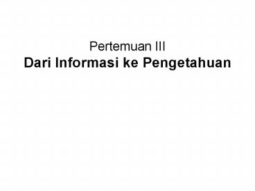 Pertemuan III Dari Informasi ke Pengetahuan