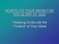 HOW TO DO YOUR WORK FOR THE GLORY OF GOD  Pleasing Christ with the  PowerPoint PPT Presentation