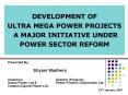 DEVELOPMENT OF  ULTRA MEGA POWER PROJECTS  A MAJOR INITIATIVE UNDER  POWER SECTOR REFORM PowerPoint PPT Presentation