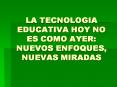 LA TECNOLOGIA EDUCATIVA HOY NO ES COMO AYER: NUEVOS ENFOQUES, NUEVAS MIRADAS PowerPoint PPT Presentation