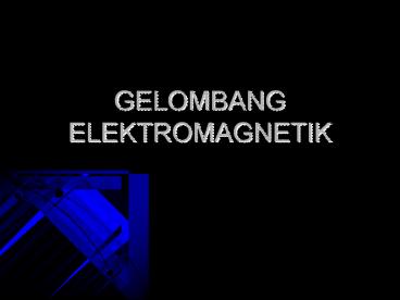 GELOMBANG ELEKTROMAGNETIK