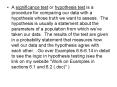 A significance test or hypothesis test is a procedure for comparing our data with a hypothesis whose truth we want to assess. The hypothesis is usually a statement about the parameters of a population from which we PowerPoint PPT Presentation