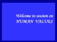 Welcome to session on HUMAN VALUES PowerPoint PPT Presentation
