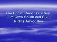 The End of Reconstruction, Jim Crow South and Civil Rights Advocates PowerPoint PPT Presentation