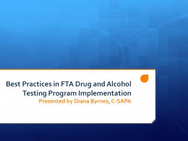 Best Practices in FTA Drug and Alcohol Testing Program Implementation Presented by Diana Byrnes, C-SAPA
