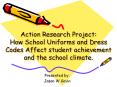 Action%20Research%20Project:%20How%20School%20Uniforms%20and%20Dress%20Codes%20Affect%20student%20achievement%20and%20the%20school%20climate. PowerPoint PPT Presentation