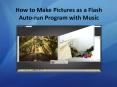 How to Make Pictures as a Flash Auto-run Program with Music PowerPoint PPT Presentation