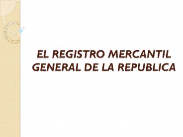 EL REGISTRO MERCANTIL GENERAL DE LA REPUBLICA