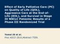 Effect of Early Palliative Care (PC) on Quality of Life (QOL), Aggressive Care at the End-of-Life (EOL), and Survival in Stage IV NSCLC Patients: Results of a Phase III Randomized Trial PowerPoint PPT Presentation