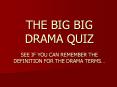 THE BIG BIG DRAMA QUIZ SEE IF YOU CAN REMEMBER THE DEFINITION FOR THE DRAMA TERMS PowerPoint PPT Presentation