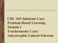 CRC 432 Subacute Care Problem-Based Learning Module I Tracheostomy Care/ Amyotrophic Lateral Sclerosis PowerPoint PPT Presentation