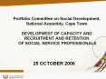 Portfolio Committee on Social Development, National Assembly, Cape Town DEVELOPMENT OF CAPACITY AND RECRUITMENT AND RETENTION OF SOCIAL SERVICE PROFESSIONALS PowerPoint PPT Presentation