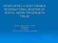 DEVELOPING A SUSTAINABLE INTERNATIONAL MASTER OF SOCIAL WORK PROGRAM IN TBILISI  James T. Decker, Ph.D., LCSW Chair/Director Professor California State University, Northridge PowerPoint PPT Presentation