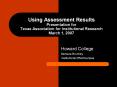 Using Assessment Results Presentation for Texas Association for Institutional Research March 1, 2007 PowerPoint PPT Presentation