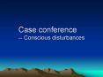 Case conference -- Conscious disturbances PowerPoint PPT Presentation