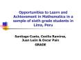 Opportunities to Learn and Achievement in Mathematics in a sample of sixth grade students in Lima, Peru PowerPoint PPT Presentation