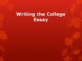 Writing the College Essay PowerPoint PPT Presentation