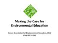 Making the Case for Environmental Education Kansas Association for Environmental Education, 2012 www.kacee.org PowerPoint PPT Presentation