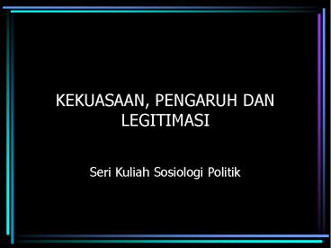KEKUASAAN, PENGARUH DAN LEGITIMASI
