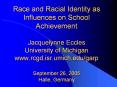 Race and Racial Identity as Influences on School Achievement Jacquelynne Eccles University of Michigan www.rcgd.isr.umich.edu/garp September 26, 2005 Halle, Germany PowerPoint PPT Presentation