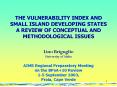 THE VULNERABILITY INDEX AND SMALL ISLAND DEVELOPING STATES A REVIEW OF CONCEPTUAL AND METHODOLOGICAL ISSUES  Lino Briguglio University of Malta AIMS Regional Preparatory Meeting on the BPoA 10 Review 1-5 September 2003, Praia, Cape Verde PowerPoint PPT Presentation