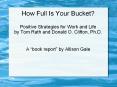 How Full Is Your Bucket? Positive Strategies for Work and Life by Tom Rath and Donald O. Clifton, Ph.D. PowerPoint PPT Presentation