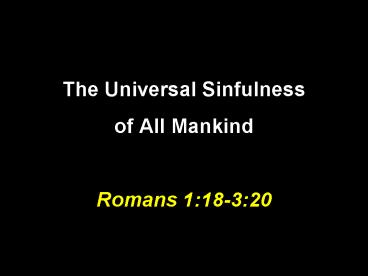 The Universal Sinfulness of All Mankind Romans 1:18-3:20