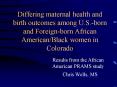 Differing maternal health and birth outcomes among U.S.-born and Foreign-born African American/Black women in Colorado PowerPoint PPT Presentation