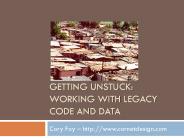 GETTING unstuck: working with legacy code and data