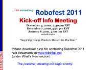 12th anniversary  Robofest 2011 Kick-off Info Meeting December 4, 2010 , 2:30 pm EST December 7, 2010, 5:30 pm EST January 8, 2011, 4:00 pm EST revised 2-25-11  PowerPoint PPT Presentation