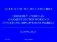 BETTER FACTORIES CAMBODIA FORMERLY KNOWN AS: GARMENT SECTOR WORKING CONDITIONS IMPROVEMENT PROJECT PowerPoint PPT Presentation