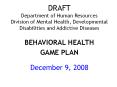 DRAFT Department of Human Resources Division of Mental Health, Developmental Disabilities and Addictive Diseases  BEHAVIORAL HEALTH GAME PLAN  December 9, 2008 PowerPoint PPT Presentation