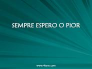SEMPRE ESPERO O PIOR
