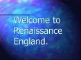Welcome to Renaissance England. PowerPoint PPT Presentation