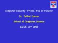 Computer Security: Friend, Foe or Failure? Dr. Ishbel Duncan School of Computer Science March 13th 2009 PowerPoint PPT Presentation