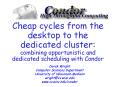 Cheap cycles from the desktop to the dedicated cluster: combining opportunistic and dedicated scheduling with Condor PowerPoint PPT Presentation