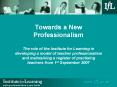 Towards a New Professionalism The role of the Institute for Learning in developing a model of teacher professionalism and maintaining a register of practising teachers from 1st September 2007 PowerPoint PPT Presentation