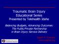 Traumatic Brain Injury Educational Series Presented by Telehealth Idaho  Balancing Budgets, Advancing Outcomes:  The Public/Private Partnership in Brain Injury Service Delivery PowerPoint PPT Presentation