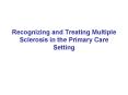 Recognizing and Treating Multiple Sclerosis in the Primary Care Setting PowerPoint PPT Presentation
