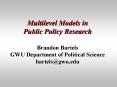 Multilevel Models in Public Policy Research Brandon Bartels GWU Department of Political Science bartels@gwu.edu PowerPoint PPT Presentation