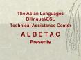 The Asian Languages Bilingual/ESL  Technical Assistance Center  A L B E T A C Presents PowerPoint PPT Presentation